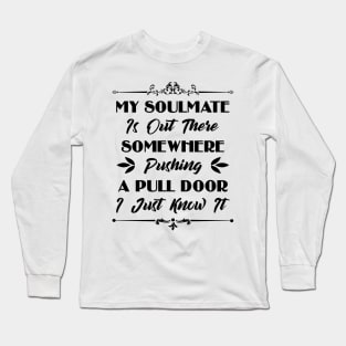 My Soulmate Is Somewhere Out There Pushing A Pull Door Funny Sarcastic Quote Long Sleeve T-Shirt